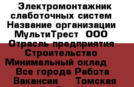 Электромонтажник слаботочных систем › Название организации ­ МультиТрест, ООО › Отрасль предприятия ­ Строительство › Минимальный оклад ­ 1 - Все города Работа » Вакансии   . Томская обл.,Томск г.